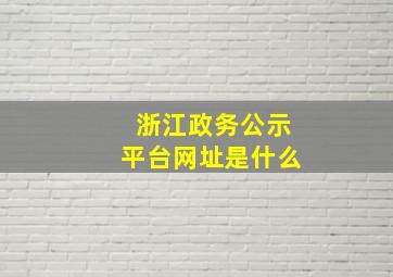 浙江政务公示平台网址是什么