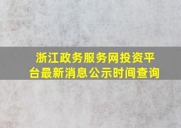 浙江政务服务网投资平台最新消息公示时间查询