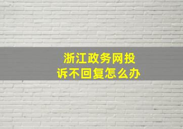 浙江政务网投诉不回复怎么办