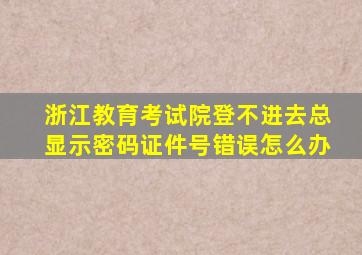 浙江教育考试院登不进去总显示密码证件号错误怎么办