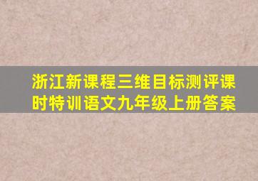 浙江新课程三维目标测评课时特训语文九年级上册答案