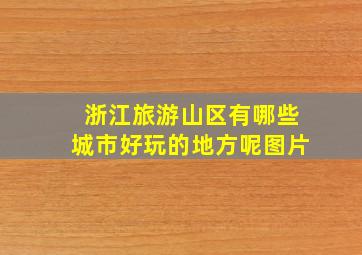 浙江旅游山区有哪些城市好玩的地方呢图片