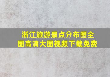 浙江旅游景点分布图全图高清大图视频下载免费