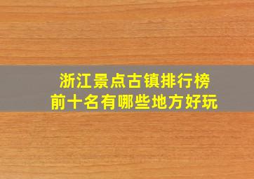 浙江景点古镇排行榜前十名有哪些地方好玩