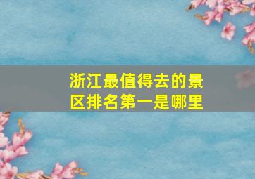 浙江最值得去的景区排名第一是哪里