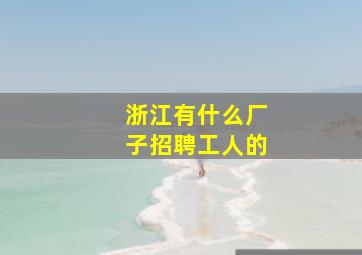 浙江有什么厂子招聘工人的