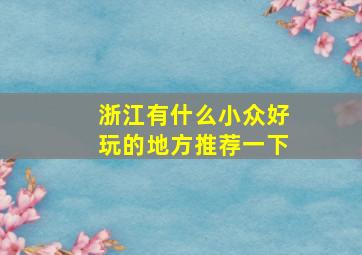 浙江有什么小众好玩的地方推荐一下