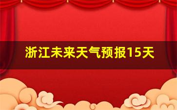 浙江未来天气预报15天