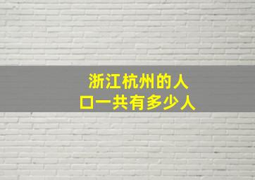 浙江杭州的人口一共有多少人