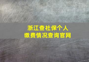 浙江查社保个人缴费情况查询官网