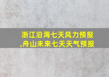 浙江沿海七天风力预报,舟山未来七天天气预报