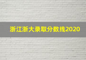 浙江浙大录取分数线2020