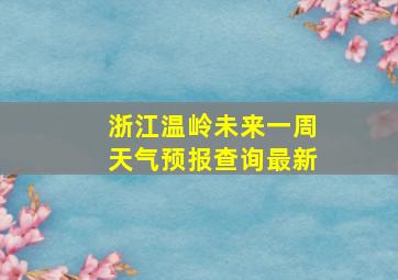 浙江温岭未来一周天气预报查询最新