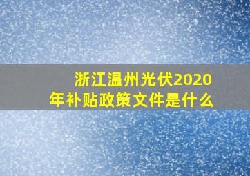 浙江温州光伏2020年补贴政策文件是什么