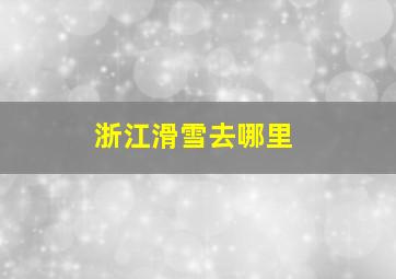 浙江滑雪去哪里