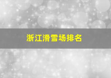 浙江滑雪场排名