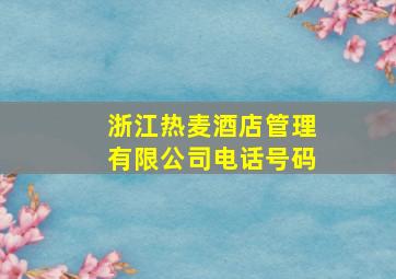 浙江热麦酒店管理有限公司电话号码