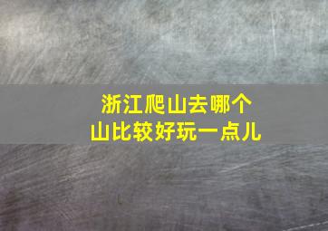 浙江爬山去哪个山比较好玩一点儿