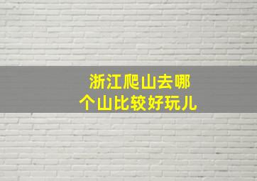 浙江爬山去哪个山比较好玩儿