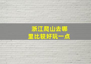 浙江爬山去哪里比较好玩一点