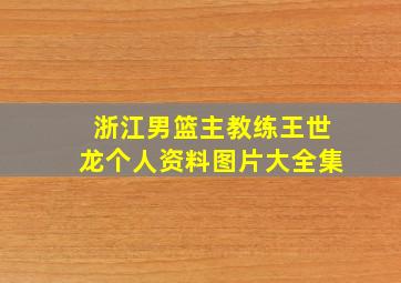 浙江男篮主教练王世龙个人资料图片大全集