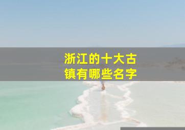 浙江的十大古镇有哪些名字