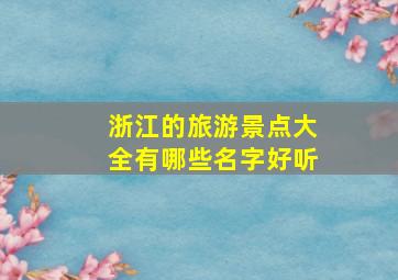 浙江的旅游景点大全有哪些名字好听