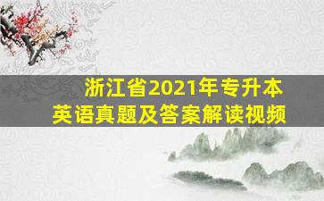 浙江省2021年专升本英语真题及答案解读视频