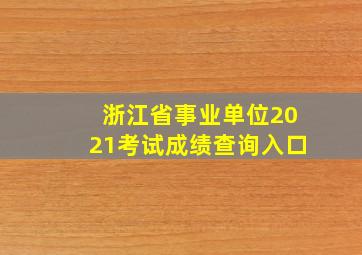 浙江省事业单位2021考试成绩查询入口