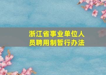 浙江省事业单位人员聘用制暂行办法