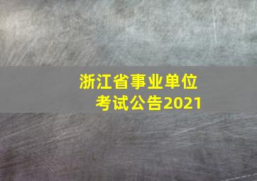 浙江省事业单位考试公告2021