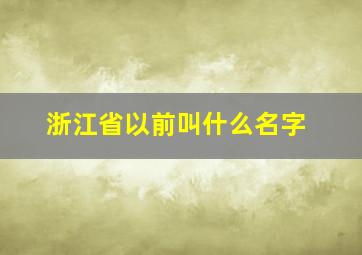 浙江省以前叫什么名字