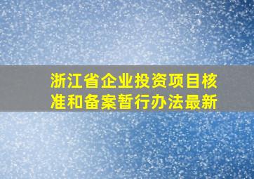 浙江省企业投资项目核准和备案暂行办法最新