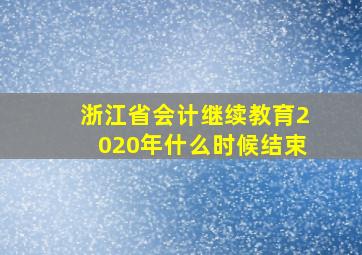 浙江省会计继续教育2020年什么时候结束