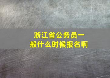 浙江省公务员一般什么时候报名啊