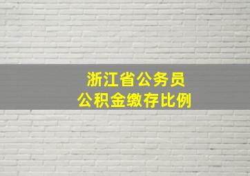 浙江省公务员公积金缴存比例