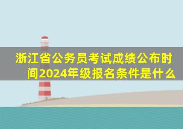 浙江省公务员考试成绩公布时间2024年级报名条件是什么