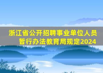 浙江省公开招聘事业单位人员暂行办法教育局规定2024