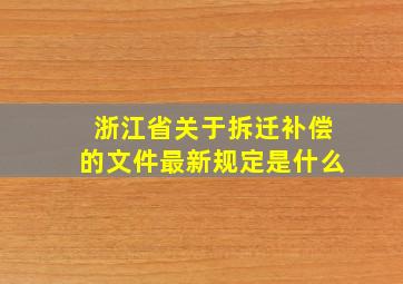 浙江省关于拆迁补偿的文件最新规定是什么