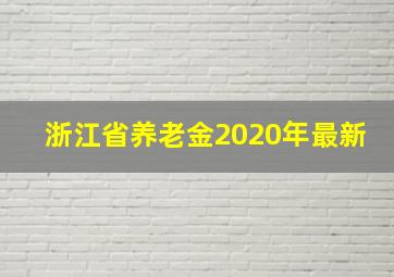 浙江省养老金2020年最新