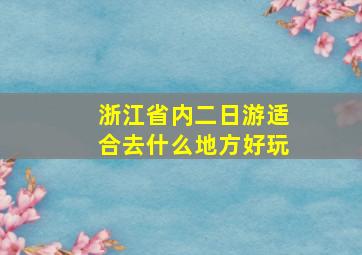 浙江省内二日游适合去什么地方好玩