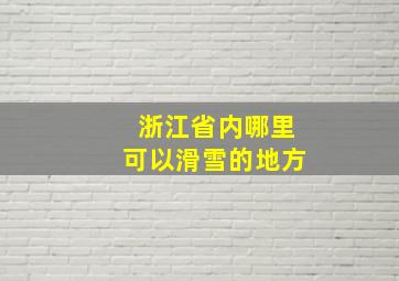 浙江省内哪里可以滑雪的地方