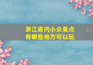 浙江省内小众景点有哪些地方可以玩