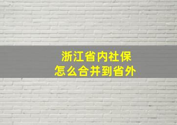 浙江省内社保怎么合并到省外