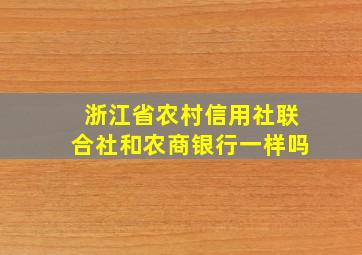 浙江省农村信用社联合社和农商银行一样吗