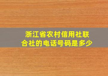 浙江省农村信用社联合社的电话号码是多少