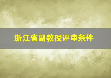 浙江省副教授评审条件