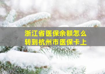 浙江省医保余额怎么转到杭州市医保卡上