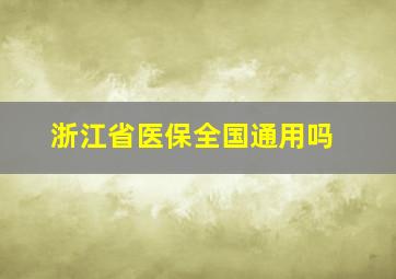 浙江省医保全国通用吗