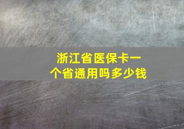 浙江省医保卡一个省通用吗多少钱